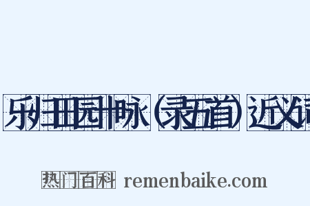 乐归田园十咏（录五首）近义词是什么意思的图片